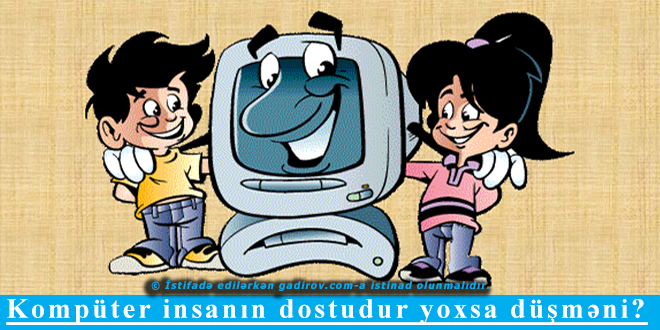 Kompüter insanın dostudur yoxsa düşməni?